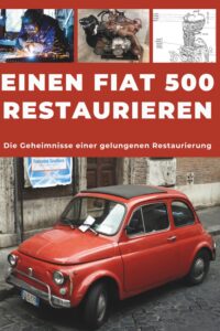 Einen Fiat 500 restaurieren – Die Geheimnisse einer gelungenen Restaurierung